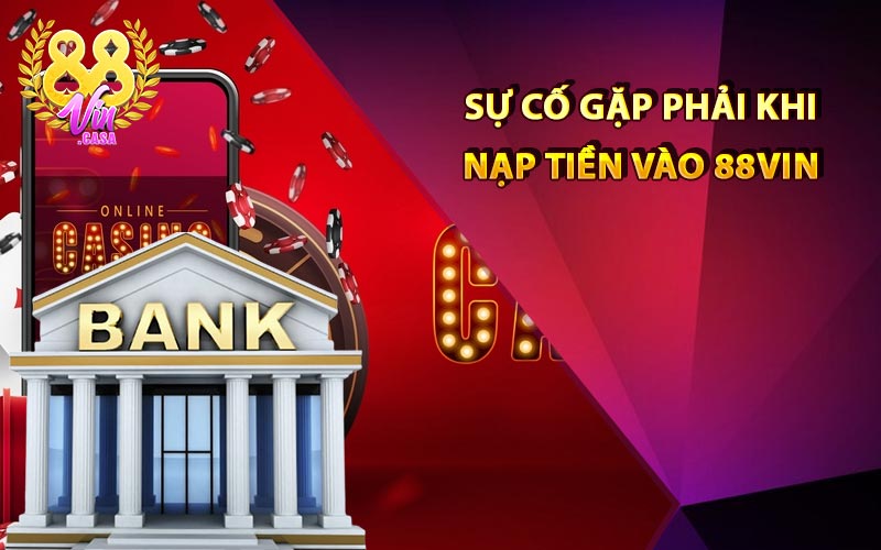 Giải mã các sự cố gặp phải khi nạp tiền vào 88Vin