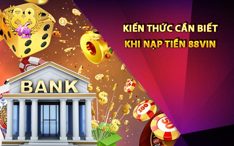 Kiến thức cần biết khi nạp tiền 88Vin